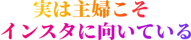 主婦こそインスタに向いている